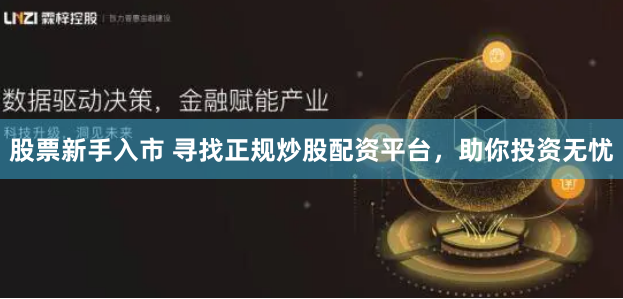 股票新手入市 寻找正规炒股配资平台，助你投资无忧