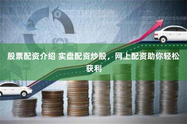 股票配资介绍 实盘配资炒股，网上配资助你轻松获利