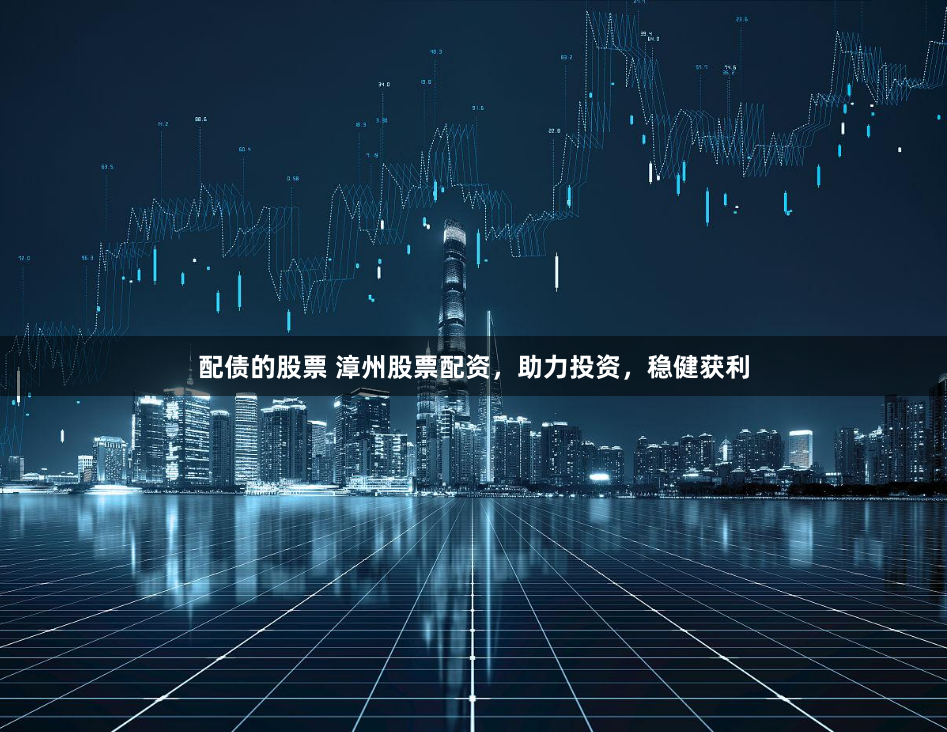 配债的股票 漳州股票配资，助力投资，稳健获利