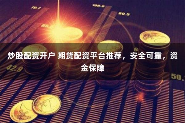 炒股配资开户 期货配资平台推荐，安全可靠，资金保障