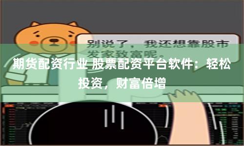 期货配资行业 股票配资平台软件：轻松投资，财富倍增