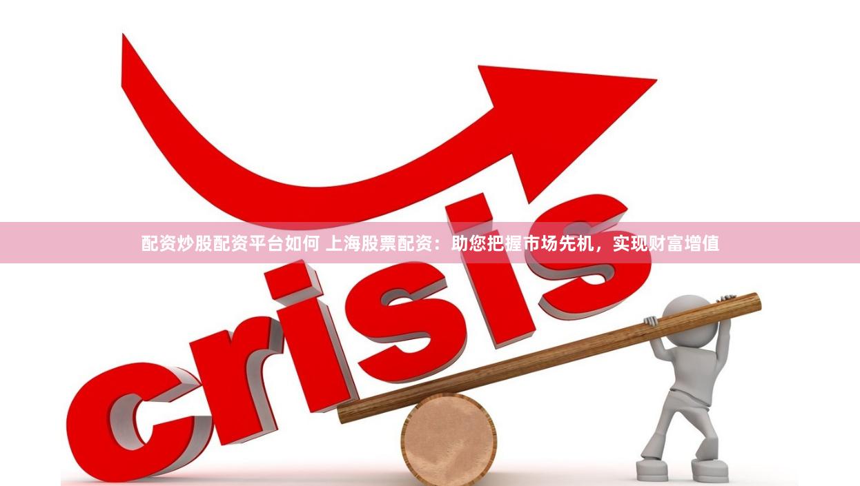 配资炒股配资平台如何 上海股票配资：助您把握市场先机，实现财富增值