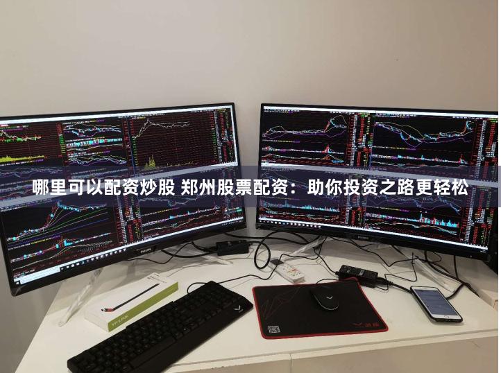 哪里可以配资炒股 郑州股票配资：助你投资之路更轻松