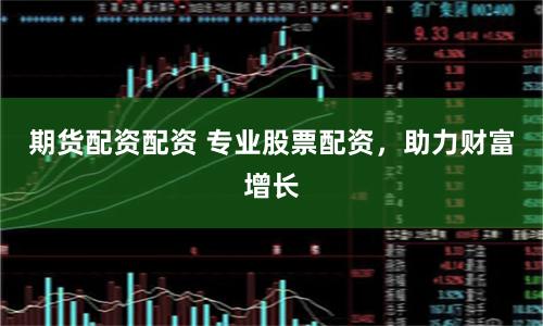 期货配资配资 专业股票配资，助力财富增长