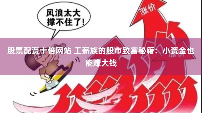 股票配资十倍网站 工薪族的股市致富秘籍：小资金也能赚大钱