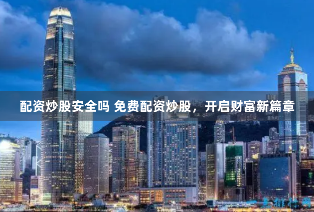 配资炒股安全吗 免费配资炒股，开启财富新篇章