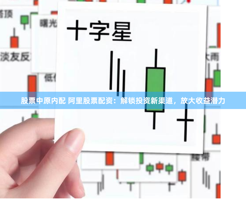 股票中原内配 阿里股票配资：解锁投资新渠道，放大收益潜力