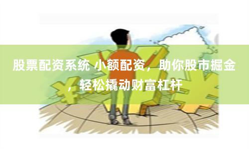 股票配资系统 小额配资，助你股市掘金，轻松撬动财富杠杆