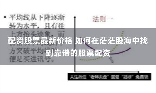 配资股票最新价格 如何在茫茫股海中找到靠谱的股票配资