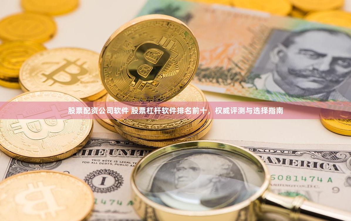 股票配资公司软件 股票杠杆软件排名前十，权威评测与选择指南